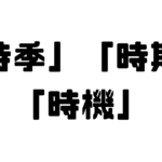 「時季」「時期」「時機」の違い